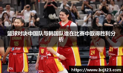 必一篮球对决中国队与韩国队谁在比赛中取得胜利分析
